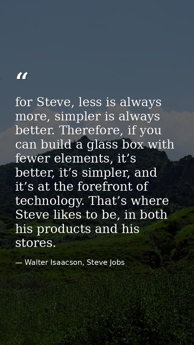 for Steve, less is always more, simpler is always better. Therefore, if you can build a glass box with fewer elements, i — Walter Isaacson, Steve Jobs