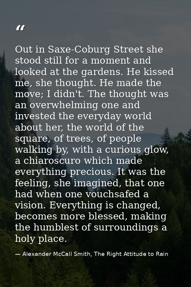 Out in Saxe-Coburg Street she stood still for a moment and looked at the gardens. He kissed me, she thought. He made the — Alexander McCall Smith, The Right Attitude to Rain