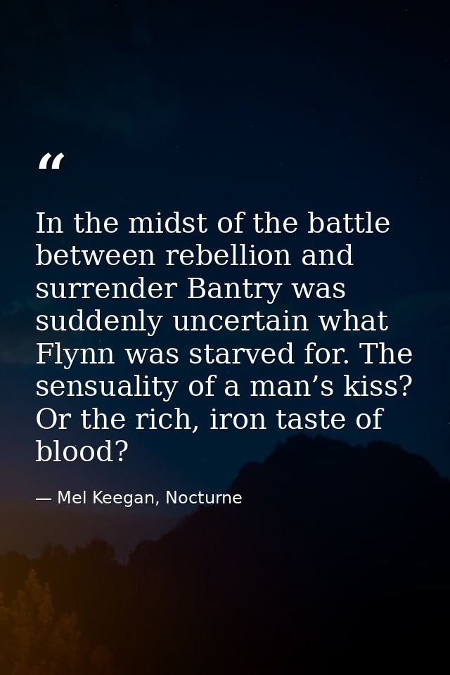 In the midst of the battle between rebellion and surrender Bantry was suddenly uncertain what Flynn was starved for. The — Mel Keegan, Nocturne