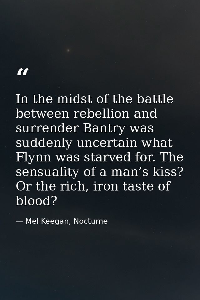 In the midst of the battle between rebellion and surrender Bantry was suddenly uncertain what Flynn was starved for. The — Mel Keegan, Nocturne