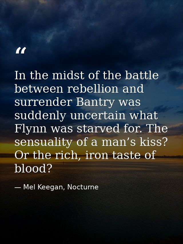 In the midst of the battle between rebellion and surrender Bantry was suddenly uncertain what Flynn was starved for. The — Mel Keegan, Nocturne
