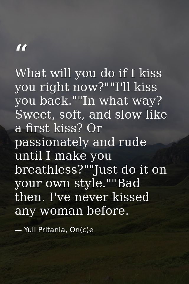 What will you do if I kiss you right now?""I'll kiss you back.""In what way? Sweet, soft, and slow like a first kiss? Or — Yuli Pritania, On(c)e