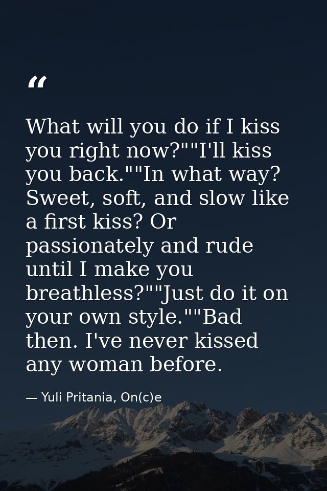 What will you do if I kiss you right now?""I'll kiss you back.""In what way? Sweet, soft, and slow like a first kiss? Or — Yuli Pritania, On(c)e