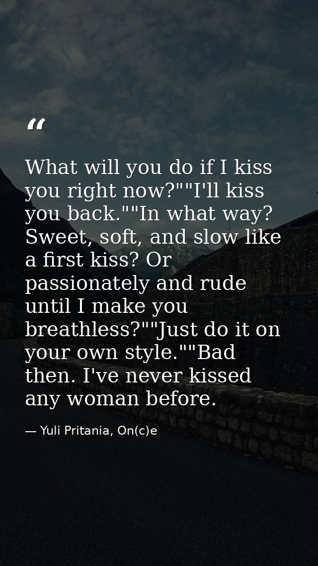 What will you do if I kiss you right now?""I'll kiss you back.""In what way? Sweet, soft, and slow like a first kiss? Or — Yuli Pritania, On(c)e