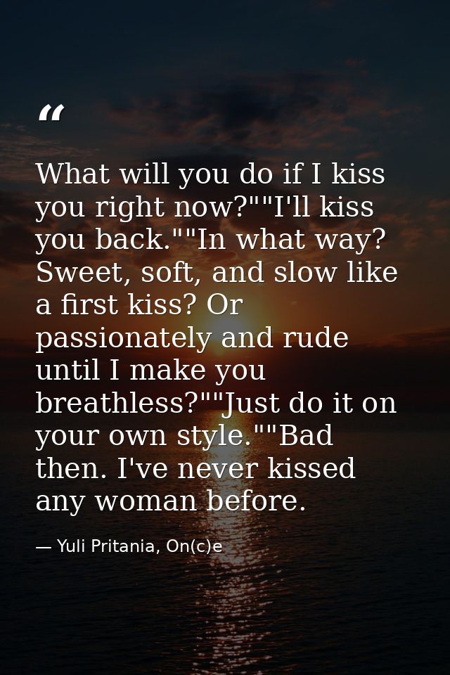 What will you do if I kiss you right now?""I'll kiss you back.""In what way? Sweet, soft, and slow like a first kiss? Or — Yuli Pritania, On(c)e