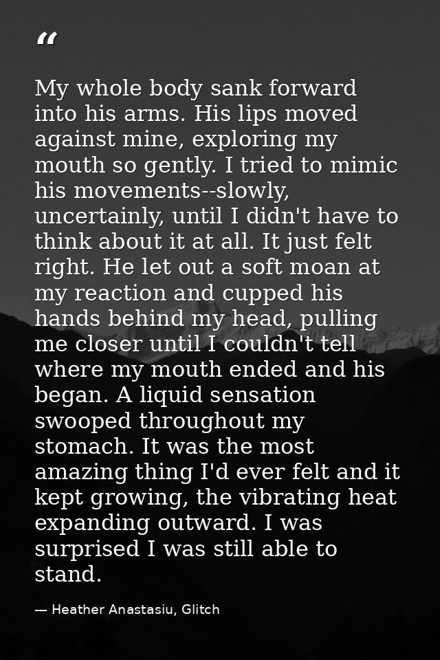 My whole body sank forward into his arms. His lips moved against mine, exploring my mouth so gently. I tried to mimic hi — Heather Anastasiu, Glitch