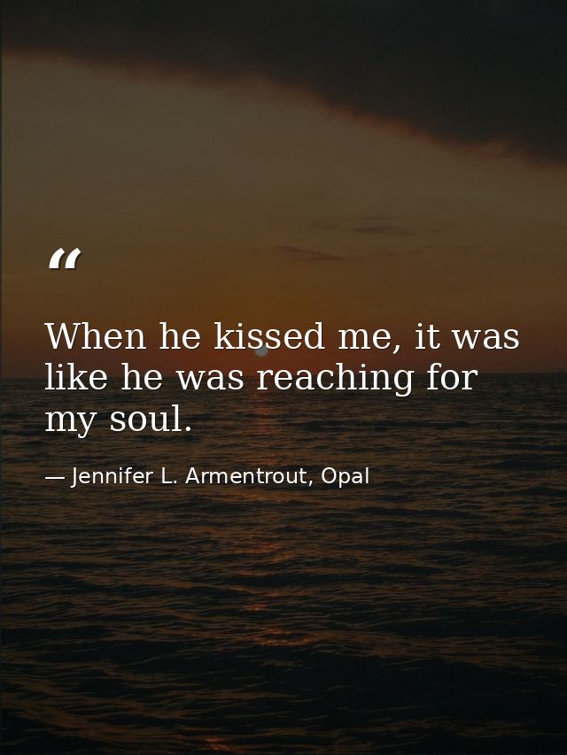 When he kissed me, it was like he was reaching for my soul. — Jennifer L. Armentrout, Opal