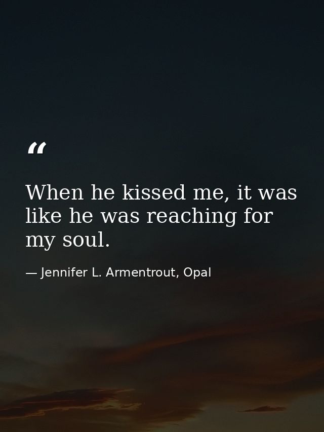When he kissed me, it was like he was reaching for my soul. — Jennifer L. Armentrout, Opal