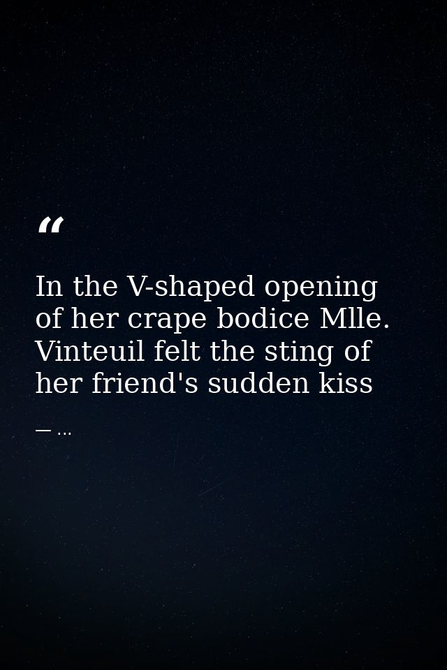 In the V-shaped opening of her crape bodice Mlle. Vinteuil felt the sting of her friend's sudden kiss — ...