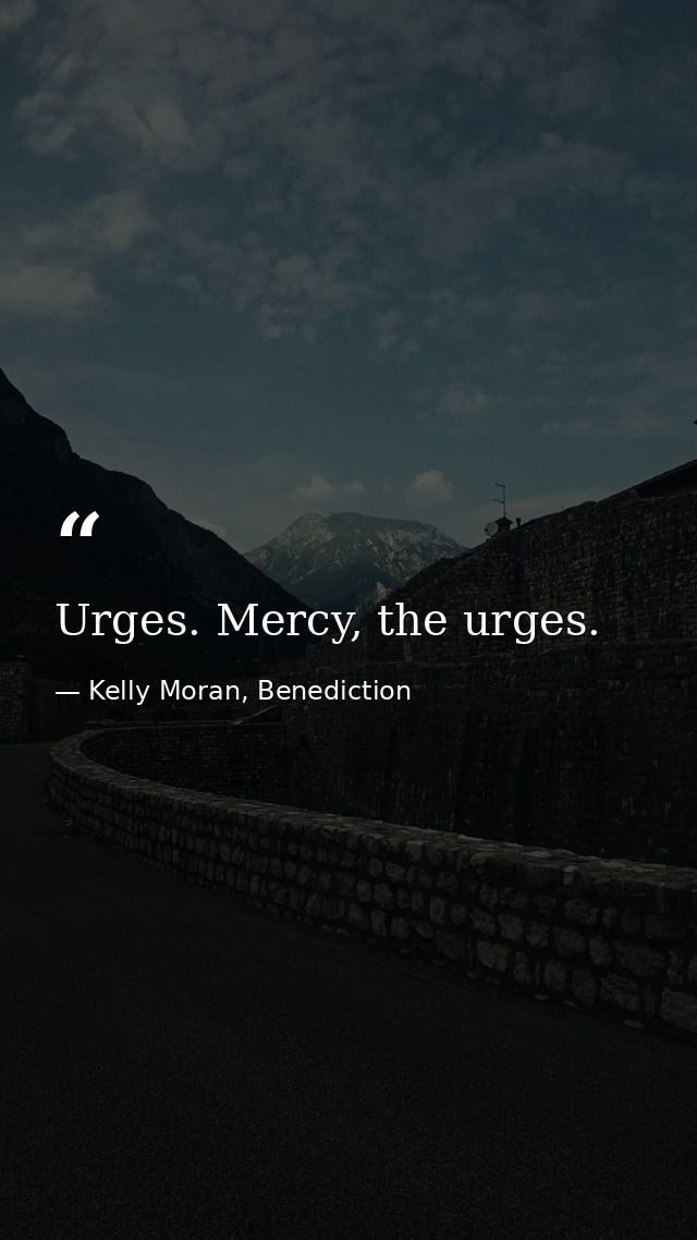 Urges. Mercy, the urges. — Kelly Moran, Benediction