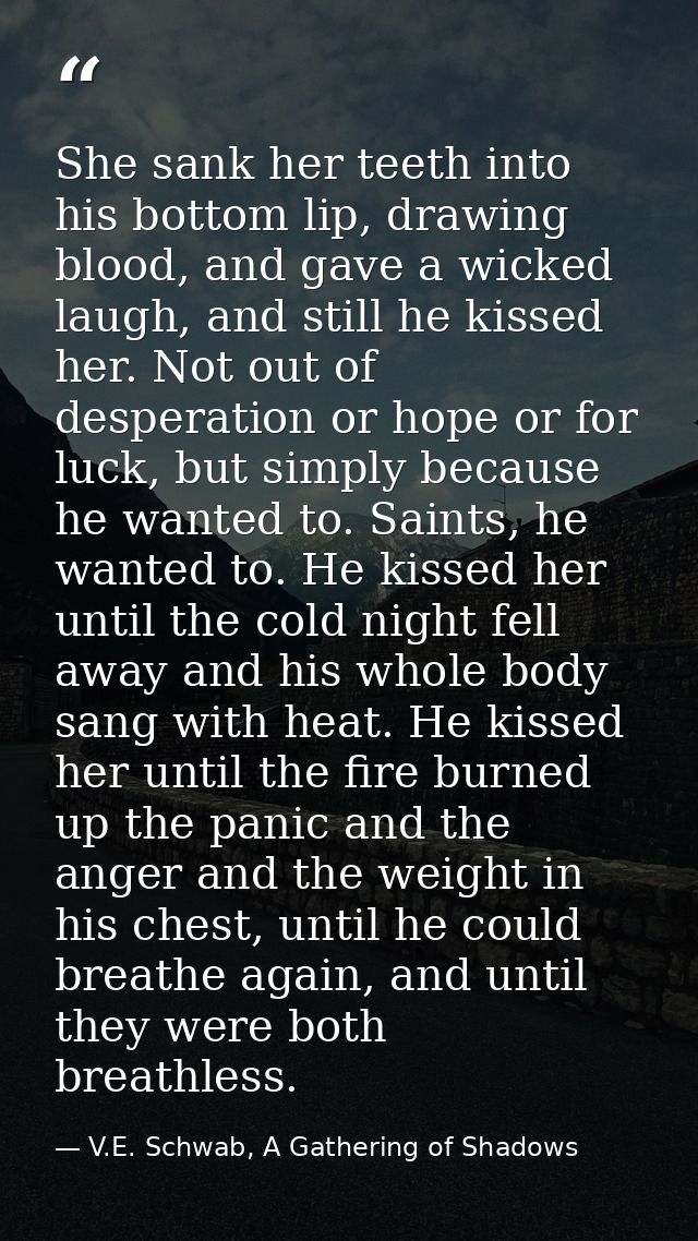 She sank her teeth into his bottom lip, drawing blood, and gave a wicked laugh, and still he kissed her. Not out of desp — V.E. Schwab, A Gathering of Shadows