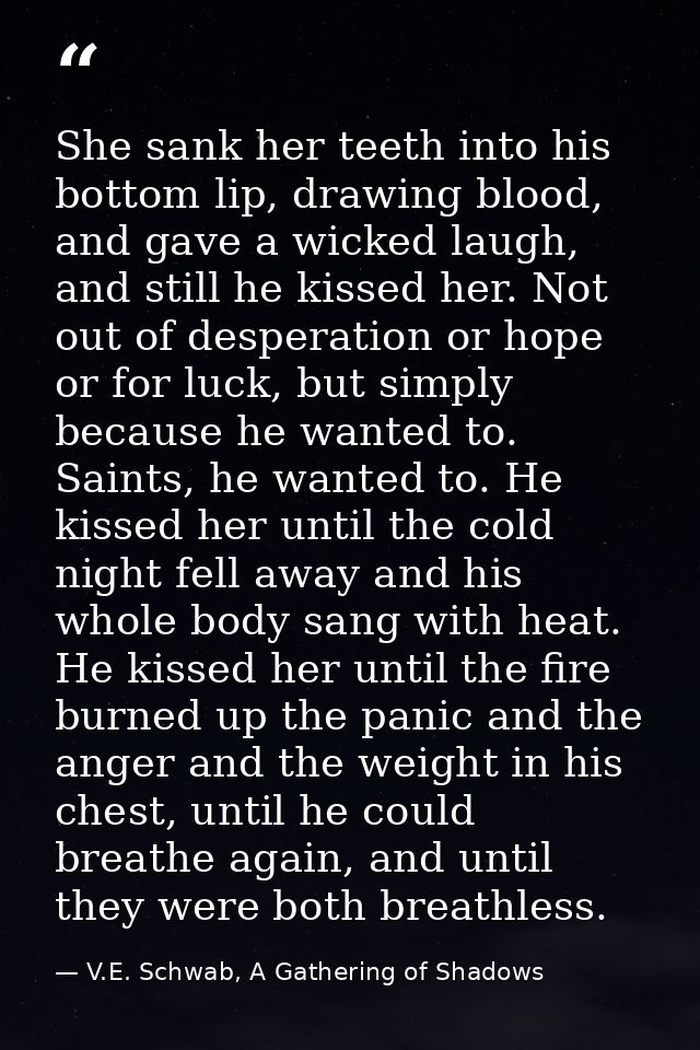 She sank her teeth into his bottom lip, drawing blood, and gave a wicked laugh, and still he kissed her. Not out of desp — V.E. Schwab, A Gathering of Shadows