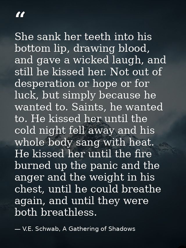She sank her teeth into his bottom lip, drawing blood, and gave a wicked laugh, and still he kissed her. Not out of desp — V.E. Schwab, A Gathering of Shadows