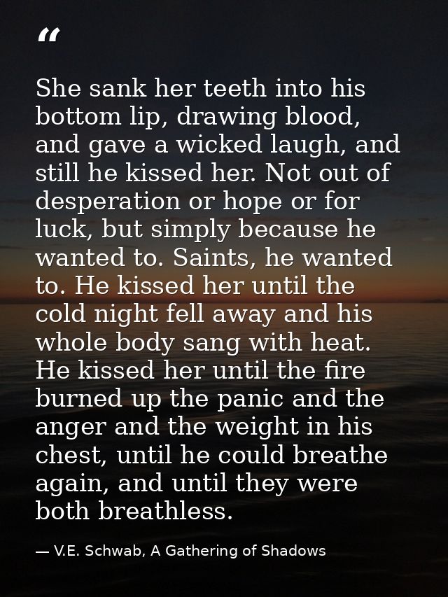 She sank her teeth into his bottom lip, drawing blood, and gave a wicked laugh, and still he kissed her. Not out of desp — V.E. Schwab, A Gathering of Shadows