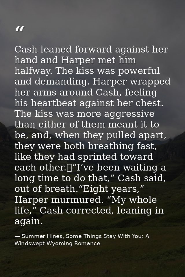 Cash leaned forward against her hand and Harper met him halfway. The kiss was powerful and demanding. Harper wrapped her — Summer Hines, Some Things Stay With You: A Windswept Wyoming Romance
