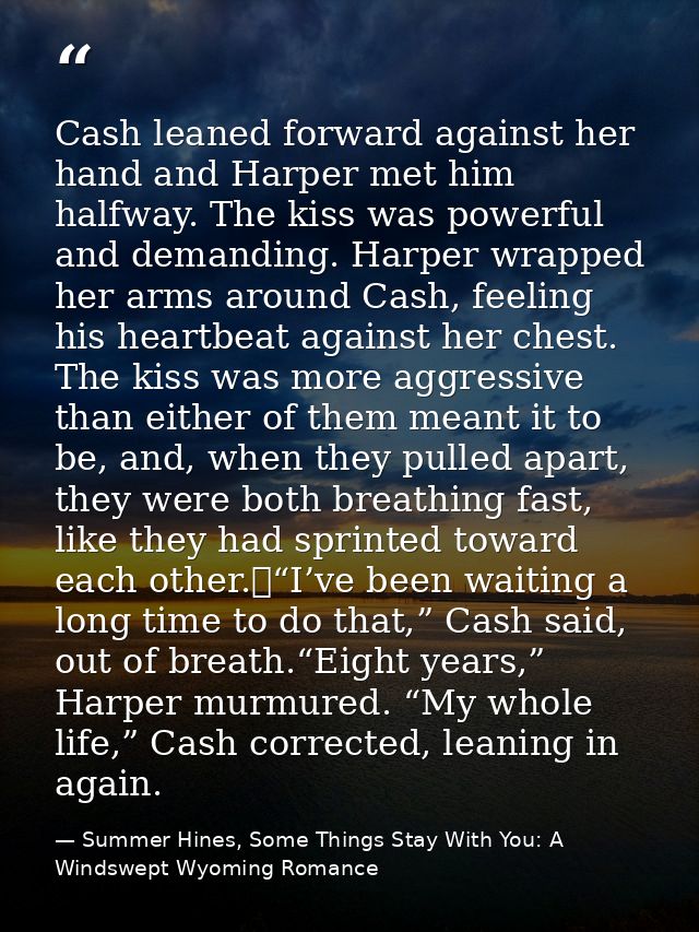 Cash leaned forward against her hand and Harper met him halfway. The kiss was powerful and demanding. Harper wrapped her — Summer Hines, Some Things Stay With You: A Windswept Wyoming Romance