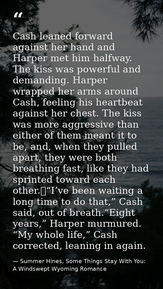 Cash leaned forward against her hand and Harper met him halfway. The kiss was powerful and demanding. Harper wrapped her — Summer Hines, Some Things Stay With You: A Windswept Wyoming Romance