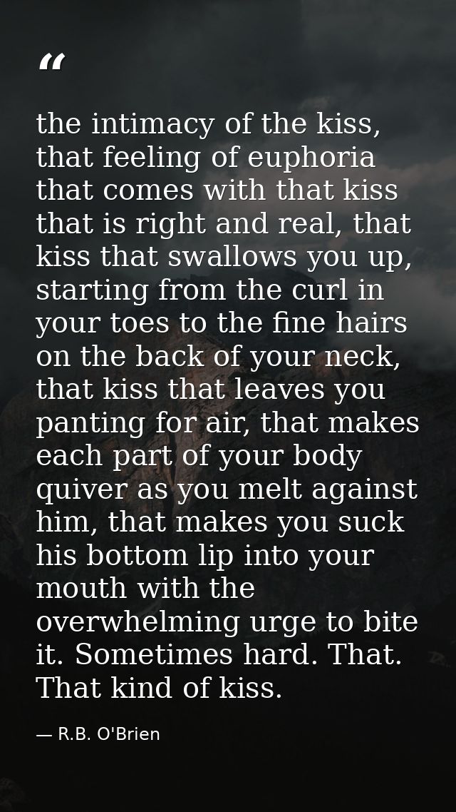 the intimacy of the kiss, that feeling of euphoria that comes with that kiss that is right and real, that kiss that swal — R.B. O'Brien