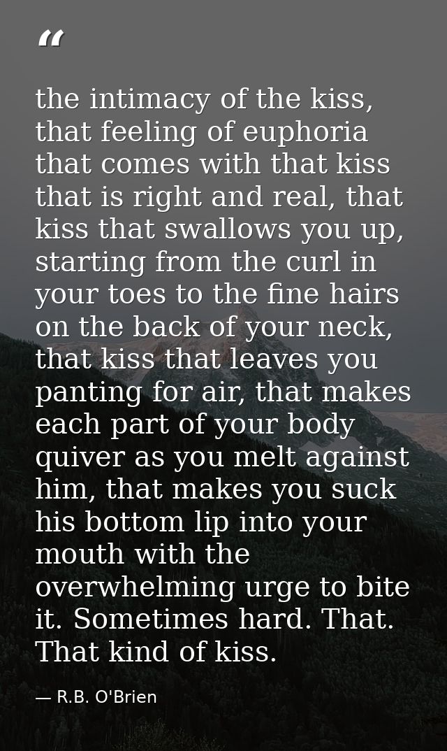 the intimacy of the kiss, that feeling of euphoria that comes with that kiss that is right and real, that kiss that swal — R.B. O'Brien