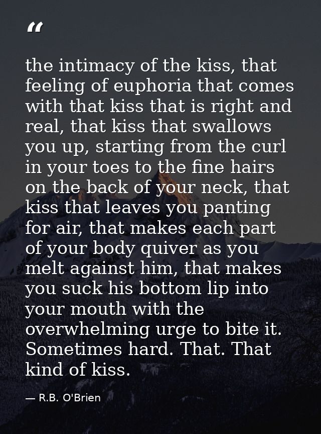 the intimacy of the kiss, that feeling of euphoria that comes with that kiss that is right and real, that kiss that swal — R.B. O'Brien