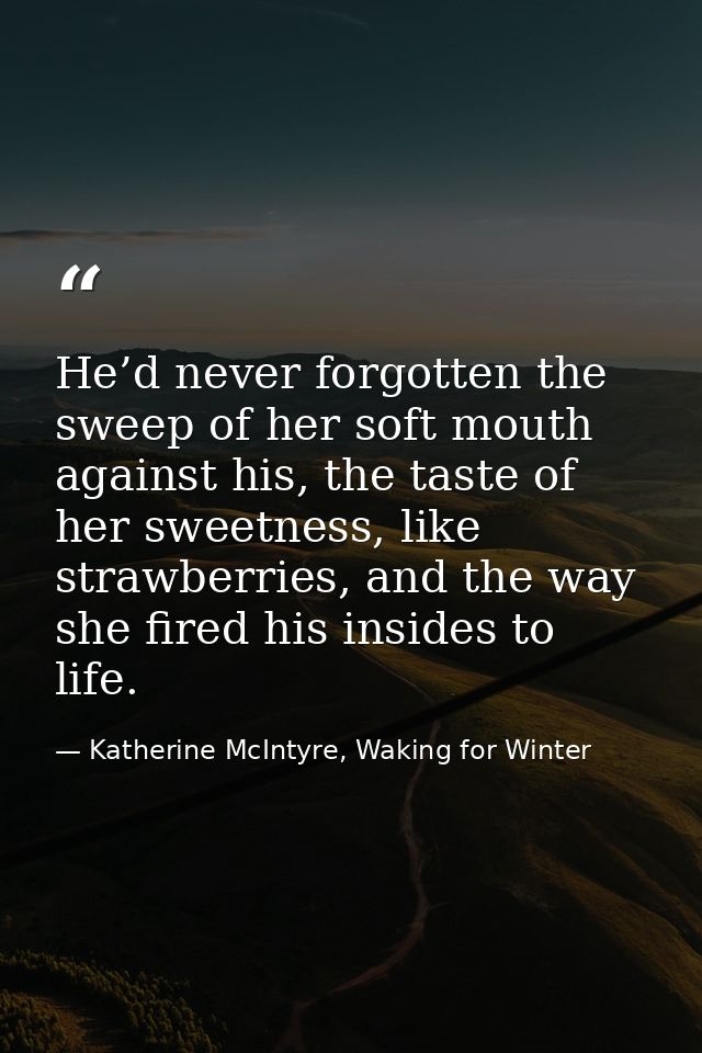 He’d never forgotten the sweep of her soft mouth against his, the taste of her sweetness, like strawberries, and the way — Katherine McIntyre, Waking for Winter