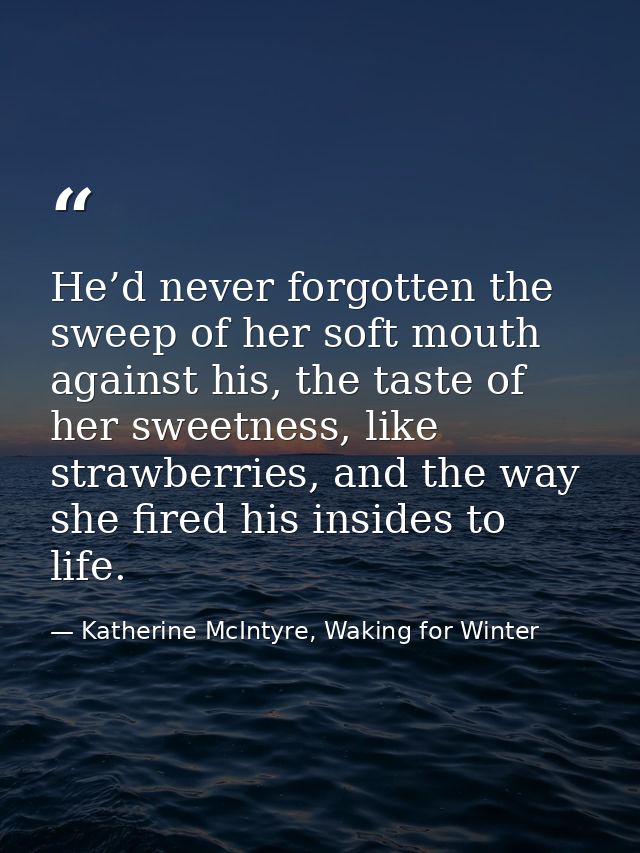 He’d never forgotten the sweep of her soft mouth against his, the taste of her sweetness, like strawberries, and the way — Katherine McIntyre, Waking for Winter