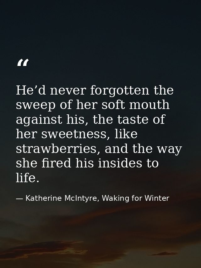 He’d never forgotten the sweep of her soft mouth against his, the taste of her sweetness, like strawberries, and the way — Katherine McIntyre, Waking for Winter