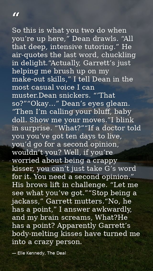 So this is what you two do when you’re up here,” Dean drawls. “All that deep, intensive tutoring.” He air-quotes the las — Elle Kennedy, The Deal