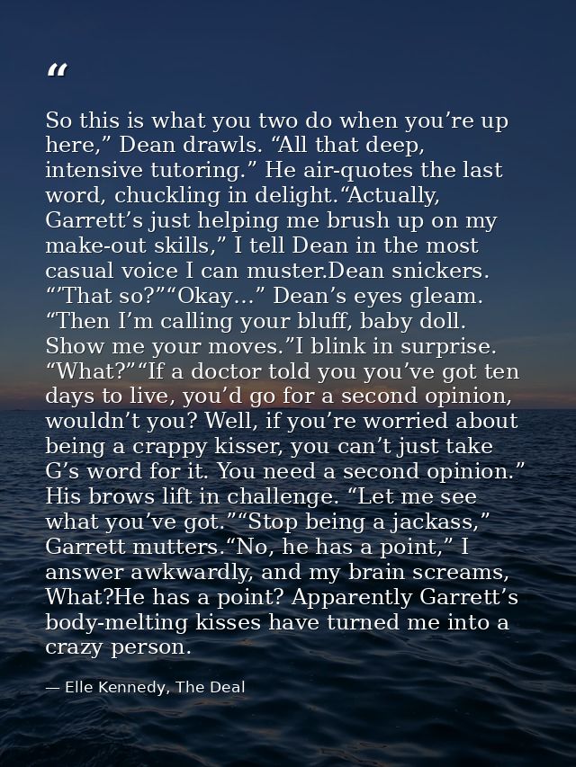 So this is what you two do when you’re up here,” Dean drawls. “All that deep, intensive tutoring.” He air-quotes the las — Elle Kennedy, The Deal