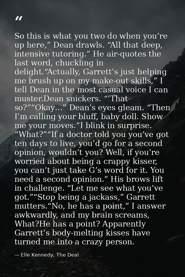 So this is what you two do when you’re up here,” Dean drawls. “All that deep, intensive tutoring.” He air-quotes the las — Elle Kennedy, The Deal
