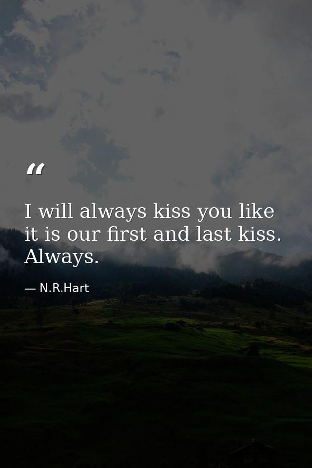I will always kiss you like it is our first and last kiss. Always. — N.R.Hart