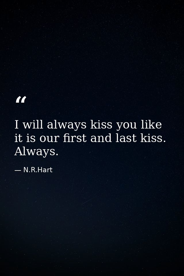 I will always kiss you like it is our first and last kiss. Always. — N.R.Hart
