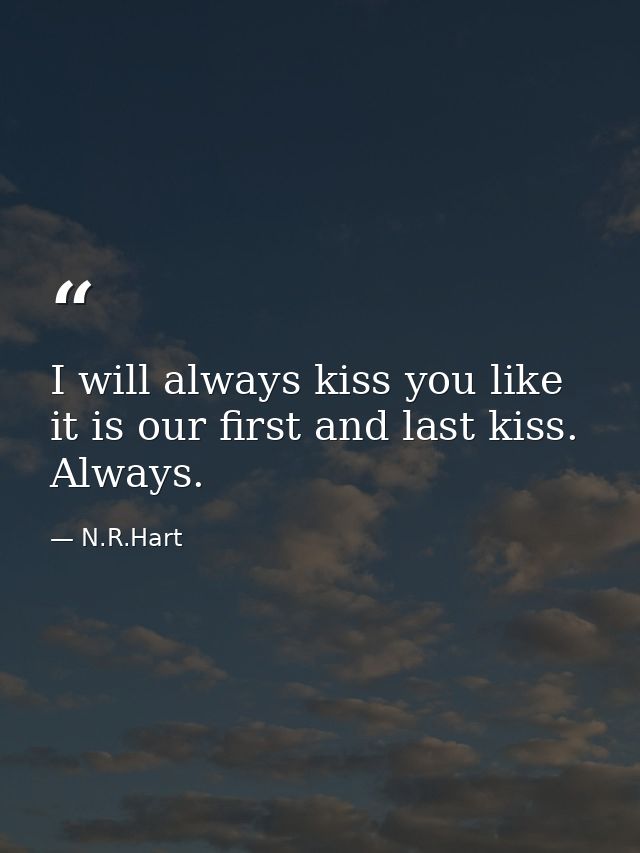I will always kiss you like it is our first and last kiss. Always. — N.R.Hart