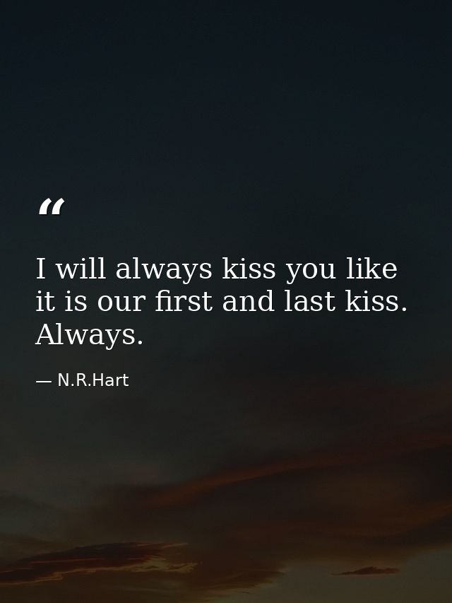 I will always kiss you like it is our first and last kiss. Always. — N.R.Hart