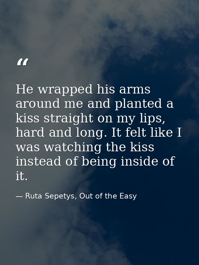 He wrapped his arms around me and planted a kiss straight on my lips, hard and long. It felt like I was watching the kis — Ruta Sepetys, Out of the Easy