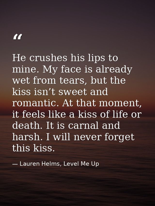He crushes his lips to mine. My face is already wet from tears, but the kiss isn’t sweet and romantic. At that moment, i — Lauren Helms, Level Me Up