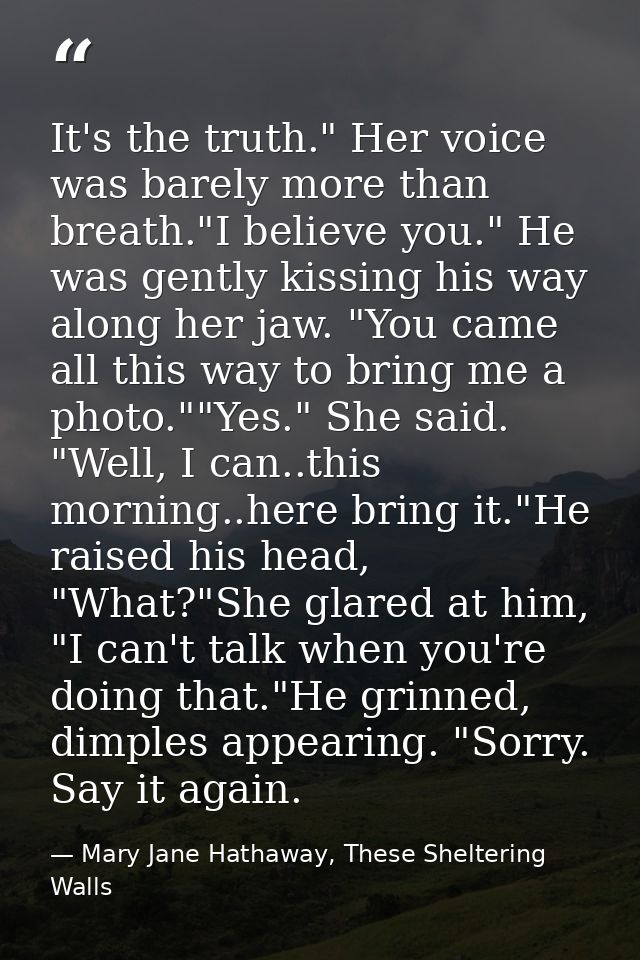 It's the truth." Her voice was barely more than breath."I believe you." He was gently kissing his way along her jaw. "Yo — Mary Jane Hathaway, These Sheltering Walls