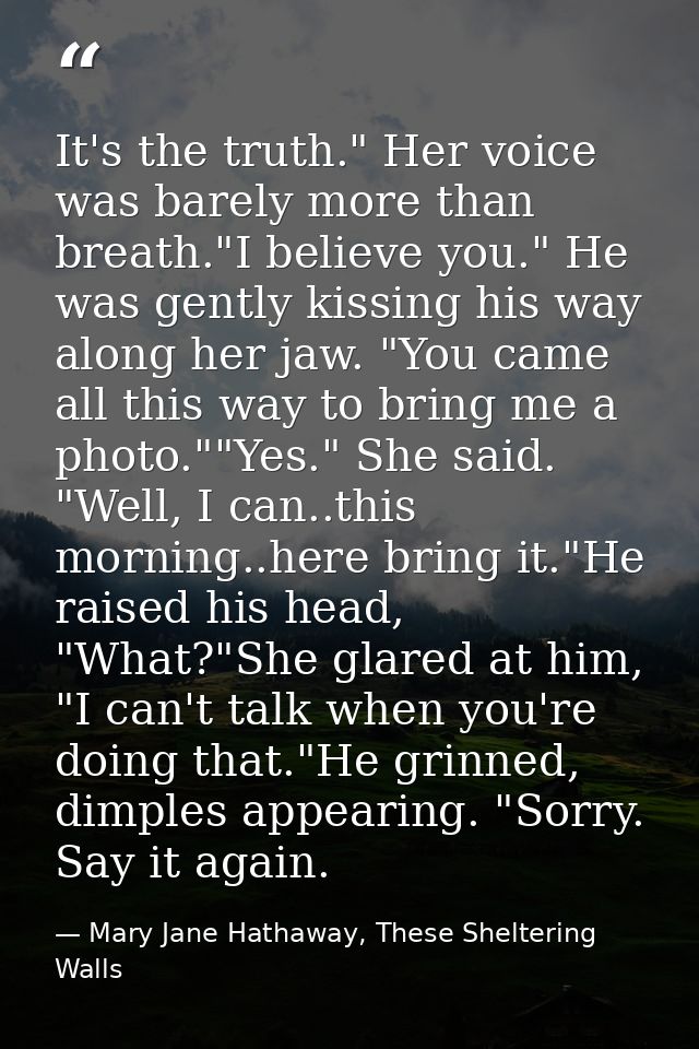 It's the truth." Her voice was barely more than breath."I believe you." He was gently kissing his way along her jaw. "Yo — Mary Jane Hathaway, These Sheltering Walls