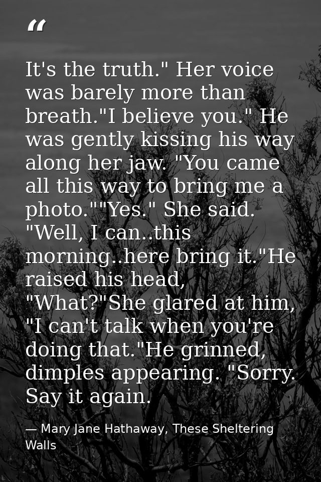 It's the truth." Her voice was barely more than breath."I believe you." He was gently kissing his way along her jaw. "Yo — Mary Jane Hathaway, These Sheltering Walls