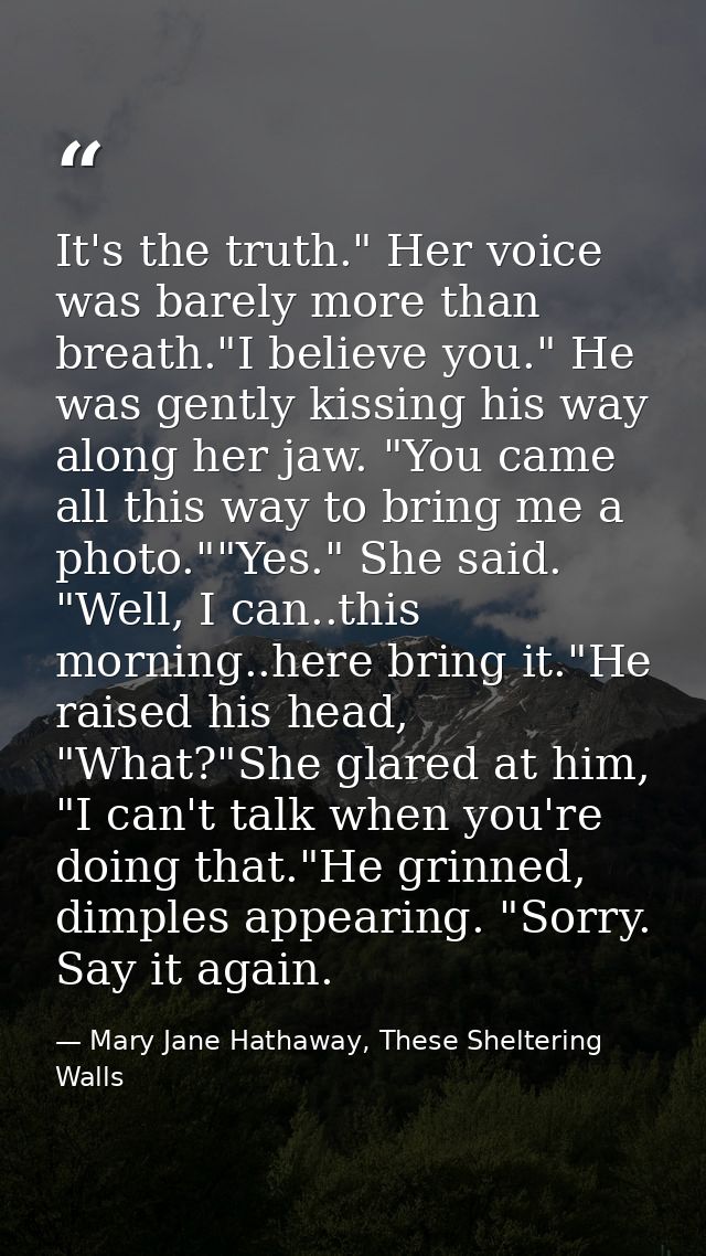 It's the truth." Her voice was barely more than breath."I believe you." He was gently kissing his way along her jaw. "Yo — Mary Jane Hathaway, These Sheltering Walls