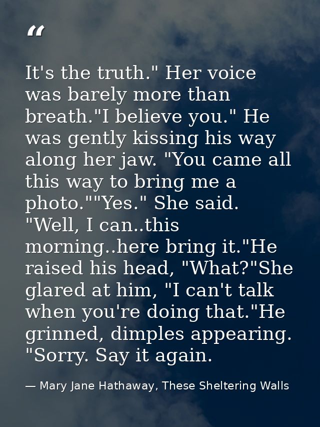 It's the truth." Her voice was barely more than breath."I believe you." He was gently kissing his way along her jaw. "Yo — Mary Jane Hathaway, These Sheltering Walls