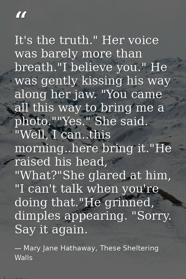 It's the truth." Her voice was barely more than breath."I believe you." He was gently kissing his way along her jaw. "Yo — Mary Jane Hathaway, These Sheltering Walls