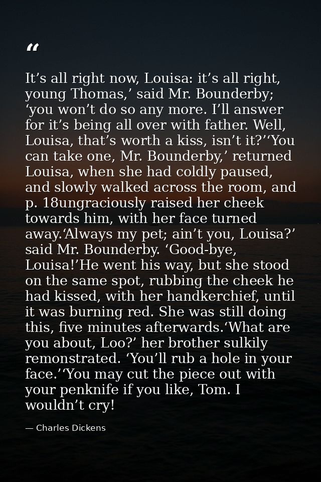 It’s all right now, Louisa: it’s all right, young Thomas,’ said Mr. Bounderby; ‘you won’t do so any more. I’ll answer fo — Charles Dickens