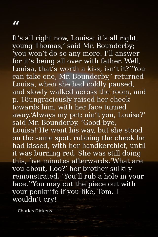 It’s all right now, Louisa: it’s all right, young Thomas,’ said Mr. Bounderby; ‘you won’t do so any more. I’ll answer fo — Charles Dickens