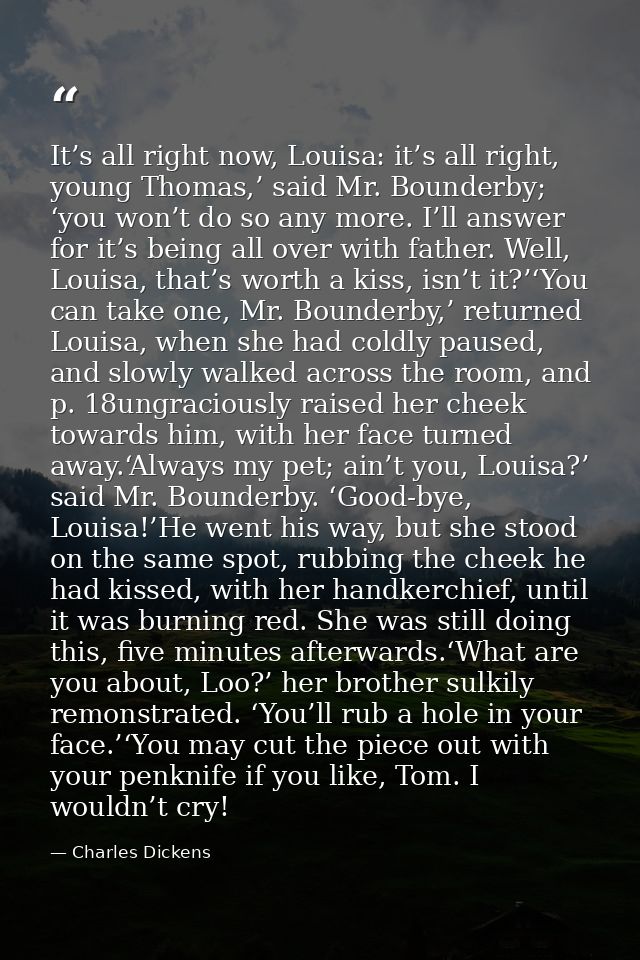 It’s all right now, Louisa: it’s all right, young Thomas,’ said Mr. Bounderby; ‘you won’t do so any more. I’ll answer fo — Charles Dickens