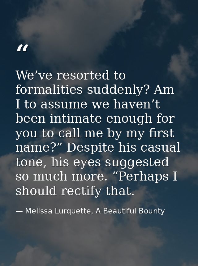 We’ve resorted to formalities suddenly? Am I to assume we haven’t been intimate enough for you to call me by my first na — Melissa Lurquette, A Beautiful Bounty