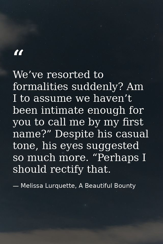 We’ve resorted to formalities suddenly? Am I to assume we haven’t been intimate enough for you to call me by my first na — Melissa Lurquette, A Beautiful Bounty