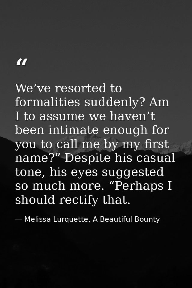 We’ve resorted to formalities suddenly? Am I to assume we haven’t been intimate enough for you to call me by my first na — Melissa Lurquette, A Beautiful Bounty
