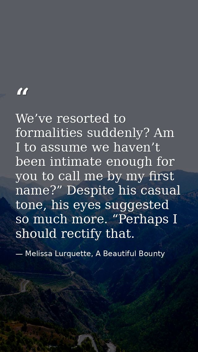 We’ve resorted to formalities suddenly? Am I to assume we haven’t been intimate enough for you to call me by my first na — Melissa Lurquette, A Beautiful Bounty