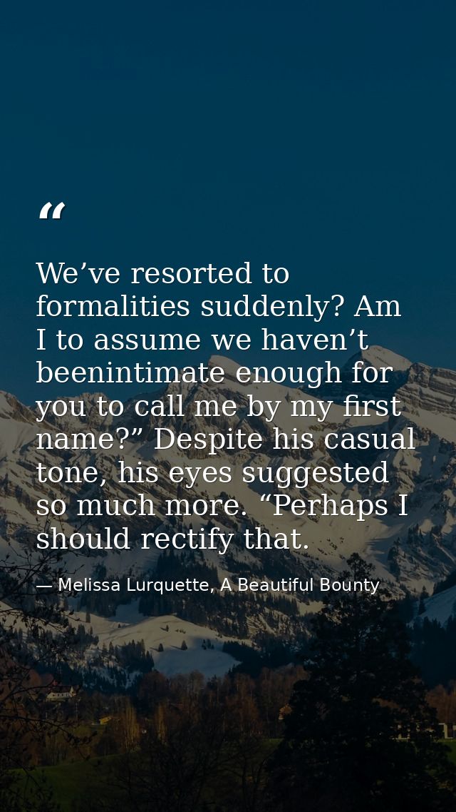 We’ve resorted to formalities suddenly? Am I to assume we haven’t beenintimate enough for you to call me by my first nam — Melissa Lurquette, A Beautiful Bounty